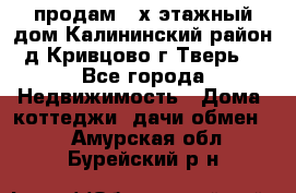 продам 2-х этажный дом,Калининский район,д.Кривцово(г.Тверь) - Все города Недвижимость » Дома, коттеджи, дачи обмен   . Амурская обл.,Бурейский р-н